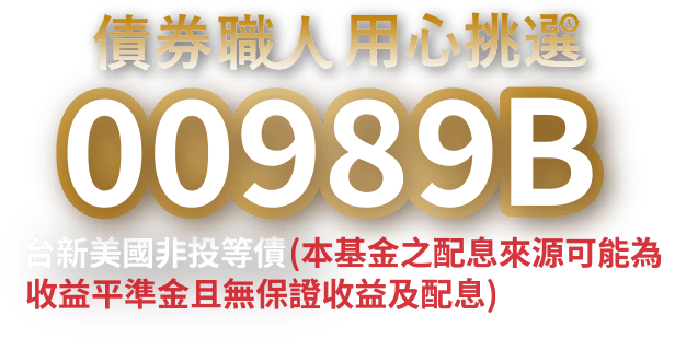 債券職人用心挑選00989B—台新美國非投等級債 (本基金支配息來源可能為收益平準金且無保證收益及配息)。3/9熱烈募集